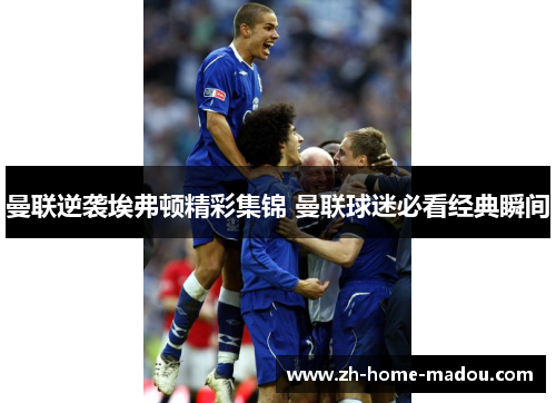 曼联逆袭埃弗顿精彩集锦 曼联球迷必看经典瞬间