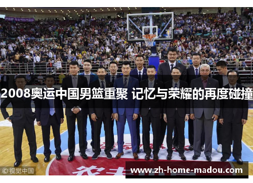 2008奥运中国男篮重聚 记忆与荣耀的再度碰撞